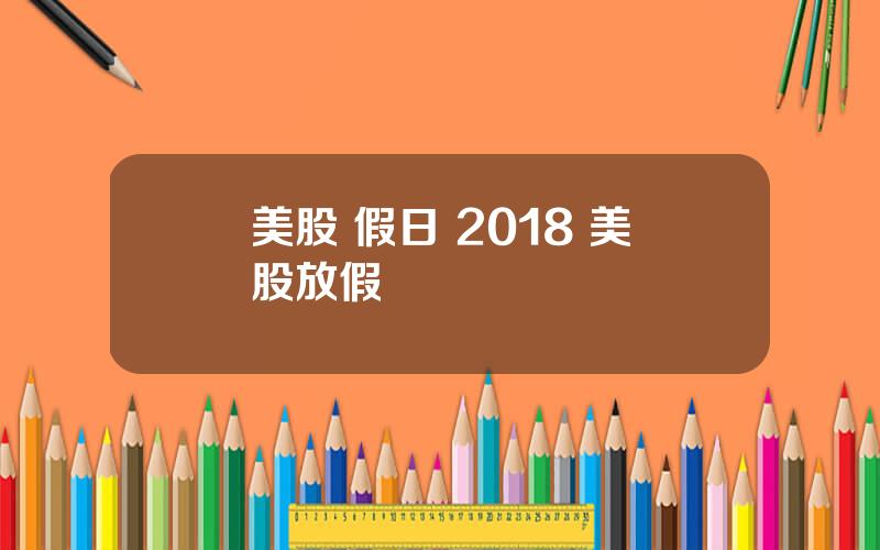 美股 假日 2018 美股放假